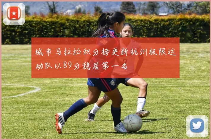 城市马拉松积分榜更新杭州极限运动队以89分稳居第一名