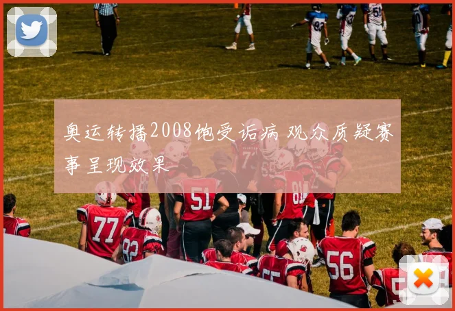 奥运转播2008饱受诟病 观众质疑赛事呈现效果